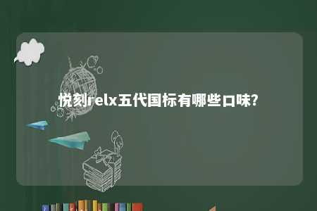 悦刻relx五代国标有哪些口味�？ 
